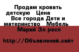 Продам кровать детскую › Цена ­ 2 000 - Все города Дети и материнство » Мебель   . Марий Эл респ.